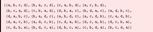 {{a, b, c, d}, {b, a, c, d}, {c, a, b, d}, {a, c, b, d}, {b, c, a, d}, {c, b, a, d}, {d, b, a, ... {d, c, a, b}, {d, c, b, a}, {c, d, b, a}, {b, d, c, a}, {d, b, c, a}, {c, b, d, a}, {b, c, d, a}}