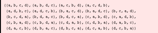 {{a, b, c, d}, {a, b, d, c}, {a, c, b, d}, {a, c, d, b}, {a, d, b, c}, {a, d, c, b}, {b, a, c, ... {c, d, b, a}, {d, a, b, c}, {d, a, c, b}, {d, b, a, c}, {d, b, c, a}, {d, c, a, b}, {d, c, b, a}}