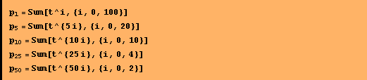 p _ 1 = Sum[t^i, {i, 0, 100}] p _ 5 = Sum[t^{5 i}, {i, 0, 20}] p _ 10 = Sum[t^{10 i}, {i, 0, 10}] p _ 25 = Sum[t^{25 i}, {i, 0, 4}] p _ 50 = Sum[t^{50 i}, {i, 0, 2}] 